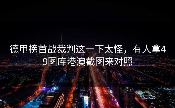 德甲榜首战裁判这一下太怪,有人拿49图库港澳截图来对照 德甲榜首战裁判这一下太怪,有人拿49图库港澳截图来对照