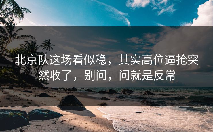北京队这场看似稳,其实高位逼抢突然收了,别问,问就是反常 北京队这场看似稳,其实高位逼抢突然收了,别问,问就是反常