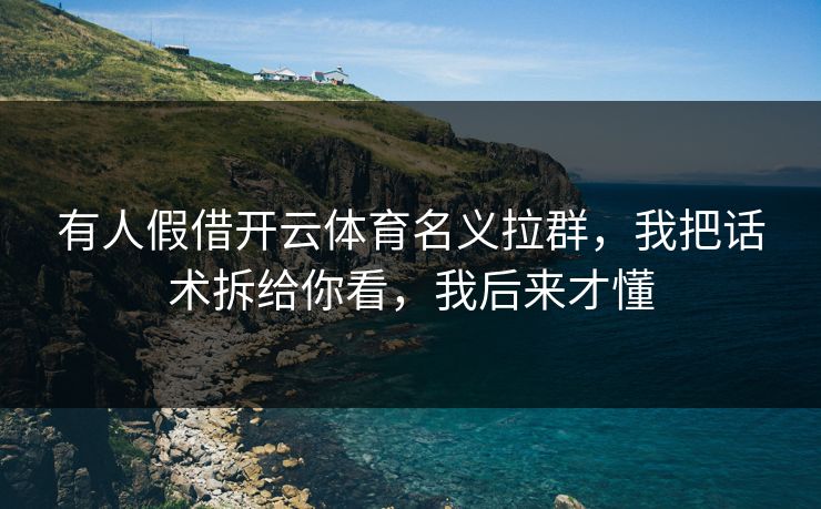 有人假借开云体育名义拉群，我把话术拆给你看，我后来才懂