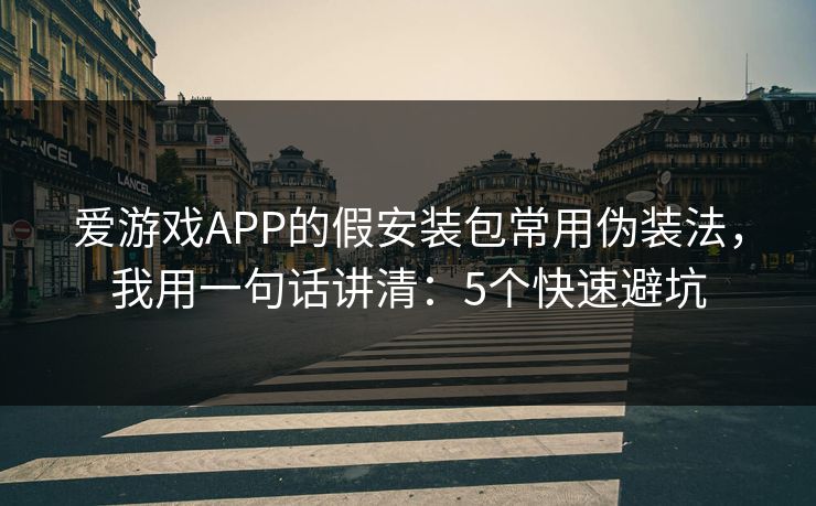 爱游戏APP的假安装包常用伪装法,我用一句话讲清:5个快速避坑 爱游戏APP的假安装包常用伪装法,我用一句话讲清:5个快速避坑