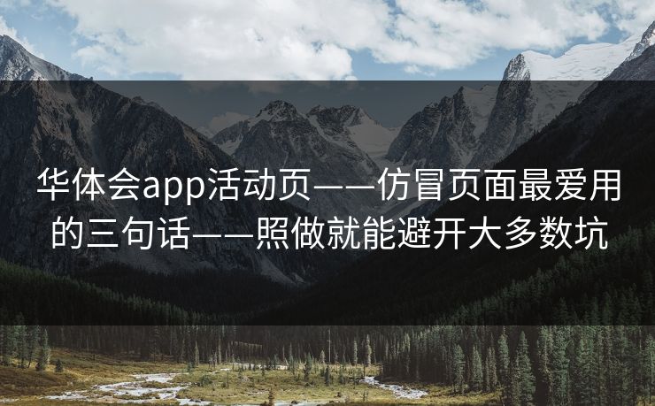 华体会app活动页——仿冒页面最爱用的三句话——照做就能避开大多数坑 华体会app活动页——仿冒页面最爱用的三句话——照做就能避开大多数坑