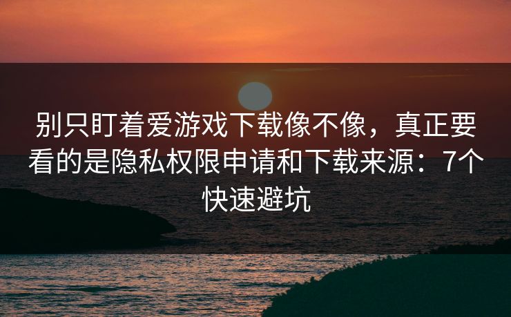 别只盯着爱游戏下载像不像,真正要看的是隐私权限申请和下载来源:7个快速避坑 别只盯着爱游戏下载像不像,真正要看的是隐私权限申请和下载来源:7个快速避坑