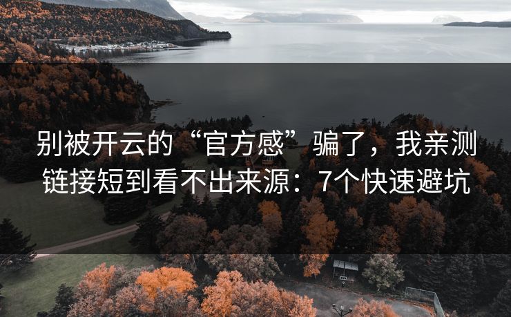 别被开云的“官方感”骗了,我亲测链接短到看不出来源:7个快速避坑 别被开云的“官方感”骗了,我亲测链接短到看不出来源:7个快速避坑
