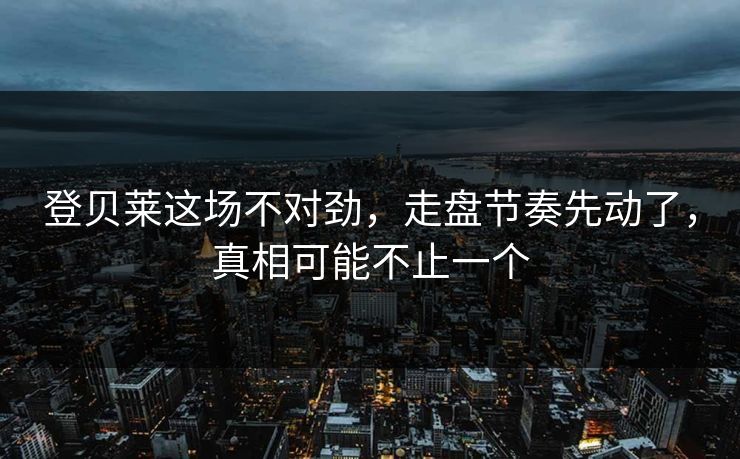 登贝莱这场不对劲,走盘节奏先动了,真相可能不止一个 登贝莱这场不对劲,走盘节奏先动了,真相可能不止一个